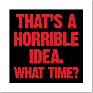 That's A Horrible Idea; What Time? Posters and Art